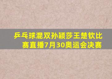 乒乓球混双孙颖莎王楚钦比赛直播7月30奥运会决赛