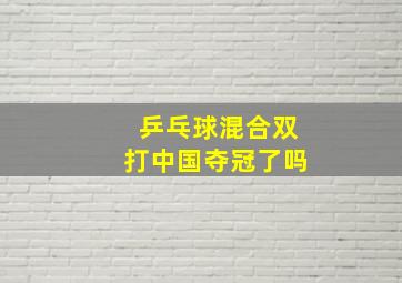 乒乓球混合双打中国夺冠了吗