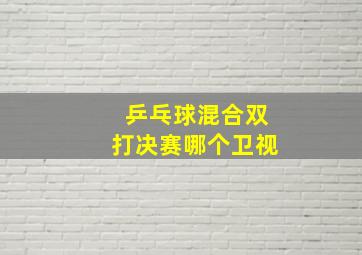 乒乓球混合双打决赛哪个卫视