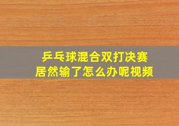 乒乓球混合双打决赛居然输了怎么办呢视频