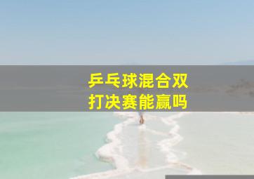 乒乓球混合双打决赛能赢吗