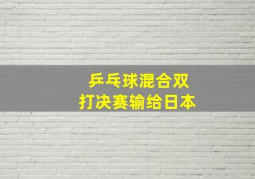 乒乓球混合双打决赛输给日本