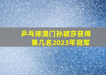 乒乓球澳门孙颖莎获得第几名2023年冠军