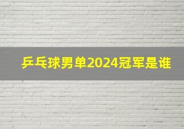 乒乓球男单2024冠军是谁