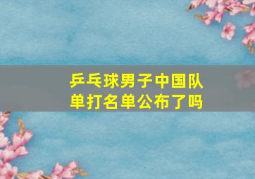 乒乓球男子中国队单打名单公布了吗