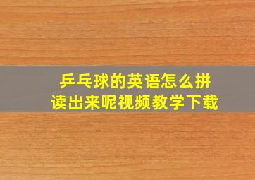 乒乓球的英语怎么拼读出来呢视频教学下载