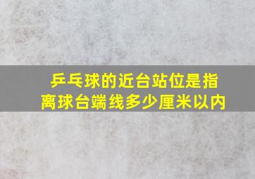 乒乓球的近台站位是指离球台端线多少厘米以内