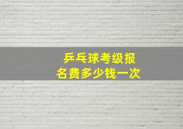 乒乓球考级报名费多少钱一次