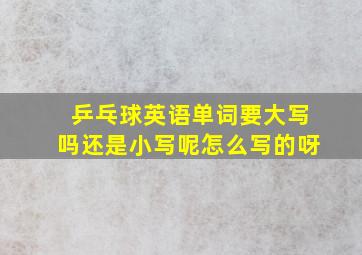 乒乓球英语单词要大写吗还是小写呢怎么写的呀