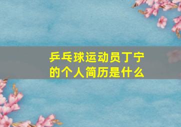 乒乓球运动员丁宁的个人简历是什么