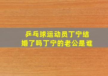 乒乓球运动员丁宁结婚了吗丁宁的老公是谁