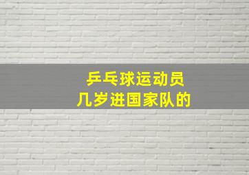 乒乓球运动员几岁进国家队的