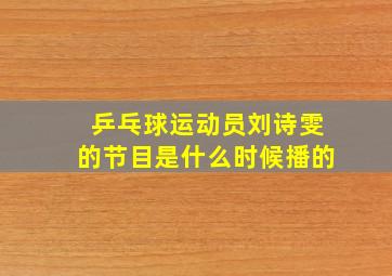 乒乓球运动员刘诗雯的节目是什么时候播的