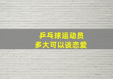 乒乓球运动员多大可以谈恋爱