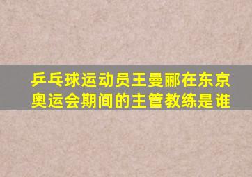 乒乓球运动员王曼郦在东京奥运会期间的主管教练是谁