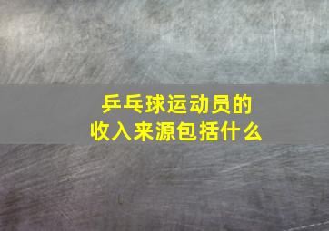 乒乓球运动员的收入来源包括什么