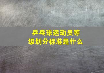 乒乓球运动员等级划分标准是什么