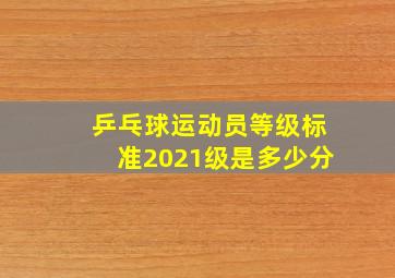 乒乓球运动员等级标准2021级是多少分