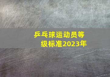 乒乓球运动员等级标准2023年