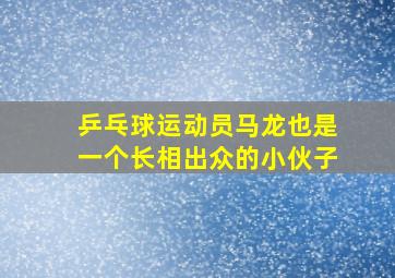 乒乓球运动员马龙也是一个长相出众的小伙子