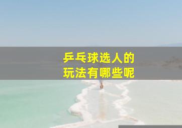 乒乓球选人的玩法有哪些呢