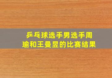 乒乓球选手男选手周瑜和王曼昱的比赛结果