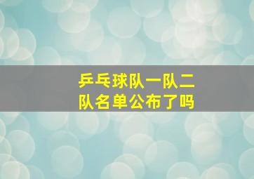 乒乓球队一队二队名单公布了吗