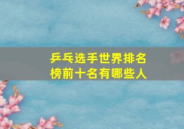 乒乓选手世界排名榜前十名有哪些人