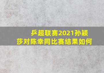 乒超联赛2021孙颖莎对陈幸同比赛结果如何