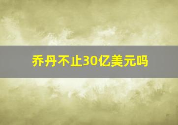 乔丹不止30亿美元吗