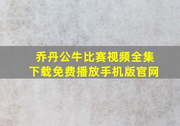 乔丹公牛比赛视频全集下载免费播放手机版官网