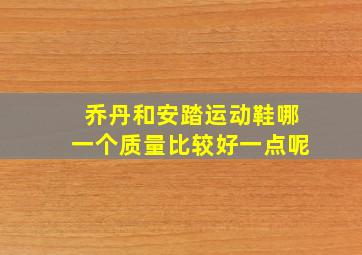 乔丹和安踏运动鞋哪一个质量比较好一点呢