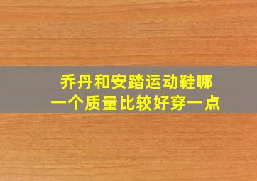 乔丹和安踏运动鞋哪一个质量比较好穿一点