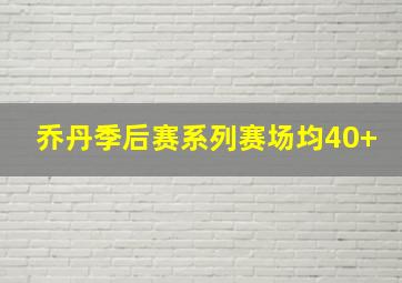 乔丹季后赛系列赛场均40+