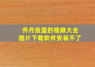 乔丹投篮的视频大全图片下载软件安装不了