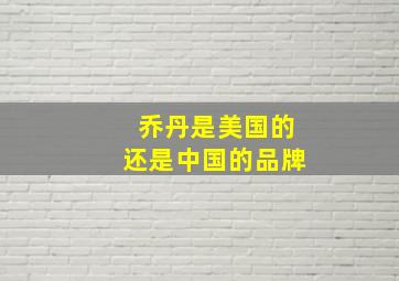 乔丹是美国的还是中国的品牌