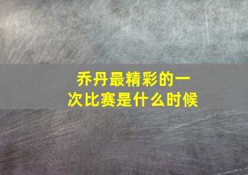 乔丹最精彩的一次比赛是什么时候