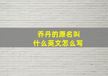 乔丹的原名叫什么英文怎么写