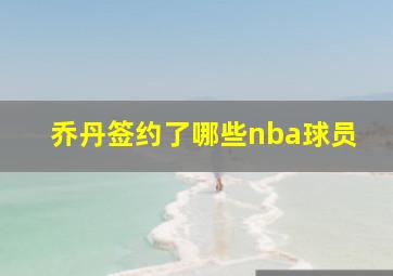 乔丹签约了哪些nba球员