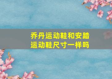 乔丹运动鞋和安踏运动鞋尺寸一样吗