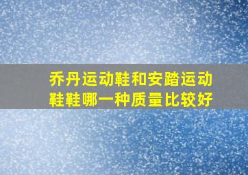 乔丹运动鞋和安踏运动鞋鞋哪一种质量比较好