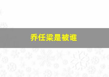 乔任梁是被谁