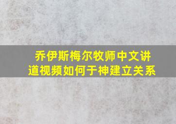 乔伊斯梅尔牧师中文讲道视频如何于神建立关系