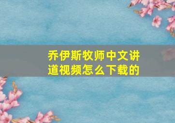 乔伊斯牧师中文讲道视频怎么下载的