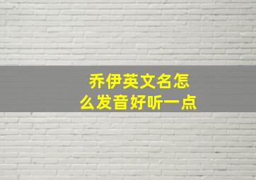 乔伊英文名怎么发音好听一点