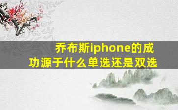 乔布斯iphone的成功源于什么单选还是双选