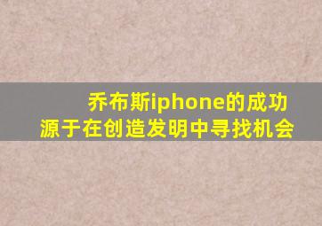 乔布斯iphone的成功源于在创造发明中寻找机会