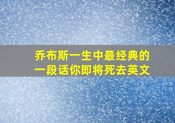 乔布斯一生中最经典的一段话你即将死去英文