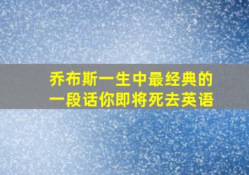 乔布斯一生中最经典的一段话你即将死去英语