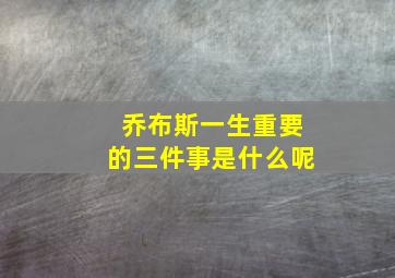 乔布斯一生重要的三件事是什么呢